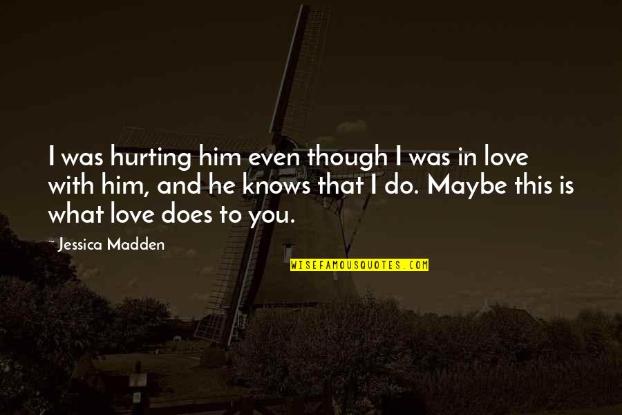 Even Though I Love You Quotes By Jessica Madden: I was hurting him even though I was