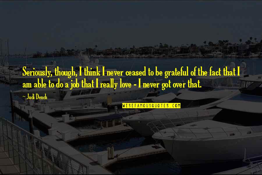 Even Though I Love You Quotes By Judi Dench: Seriously, though, I think I never ceased to