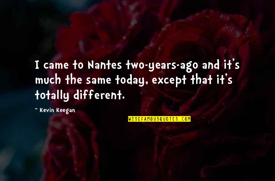Even Though Im Single Quotes By Kevin Keegan: I came to Nantes two-years-ago and it's much