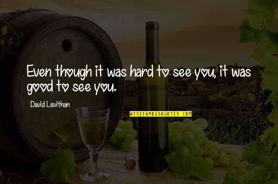 Even Though It's Hard Quotes By David Levithan: Even though it was hard to see you,