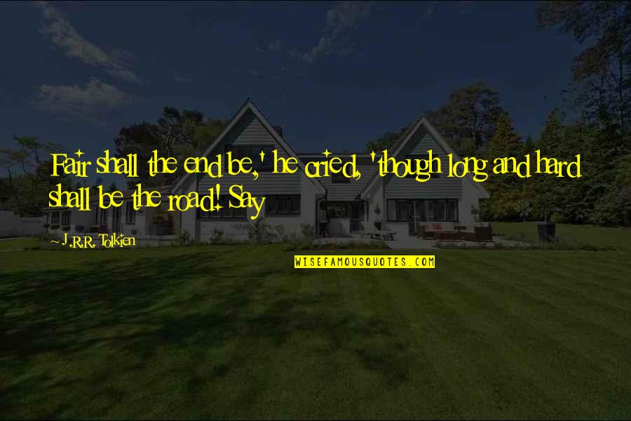 Even Though It's Hard Quotes By J.R.R. Tolkien: Fair shall the end be,' he cried, 'though