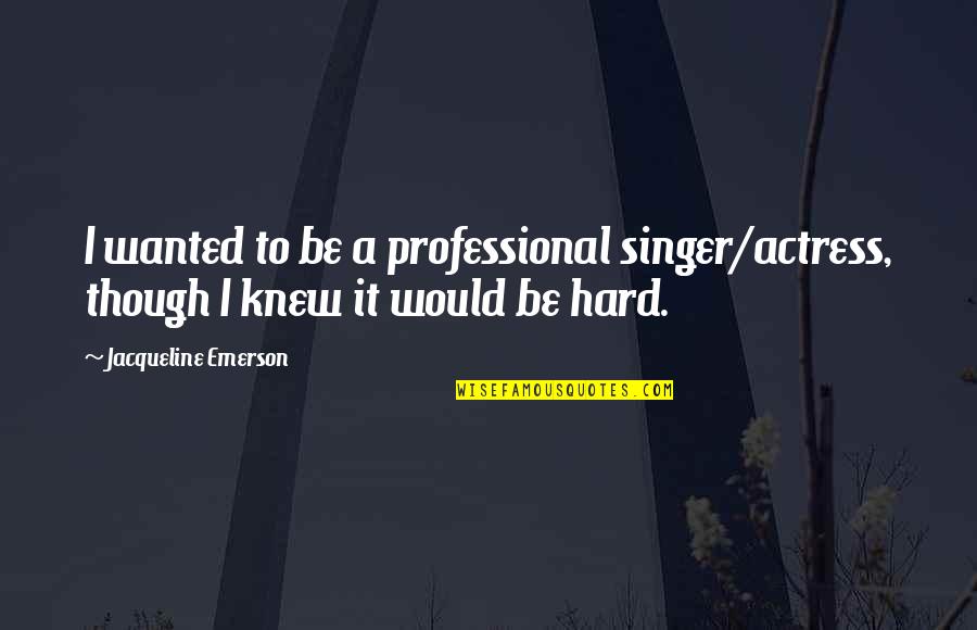 Even Though It's Hard Quotes By Jacqueline Emerson: I wanted to be a professional singer/actress, though