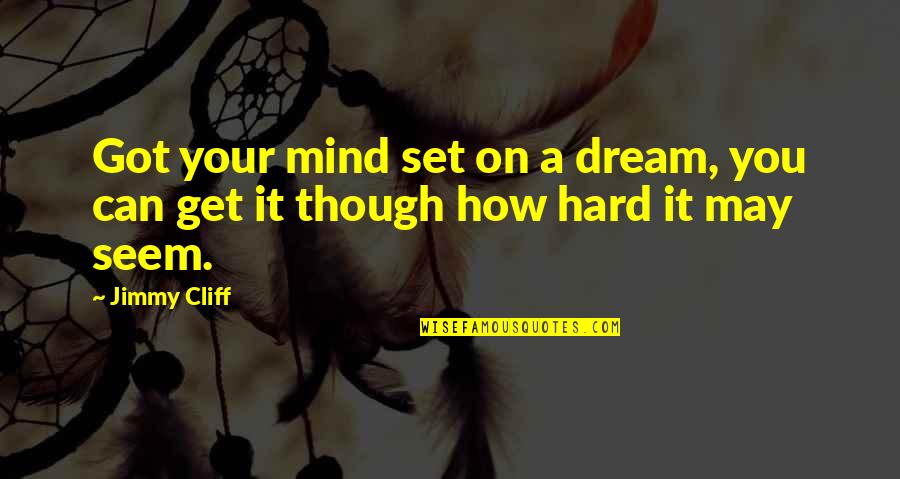 Even Though It's Hard Quotes By Jimmy Cliff: Got your mind set on a dream, you