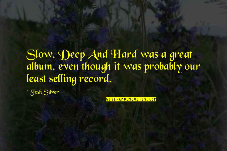 Even Though It's Hard Quotes By Josh Silver: Slow, Deep And Hard was a great album,