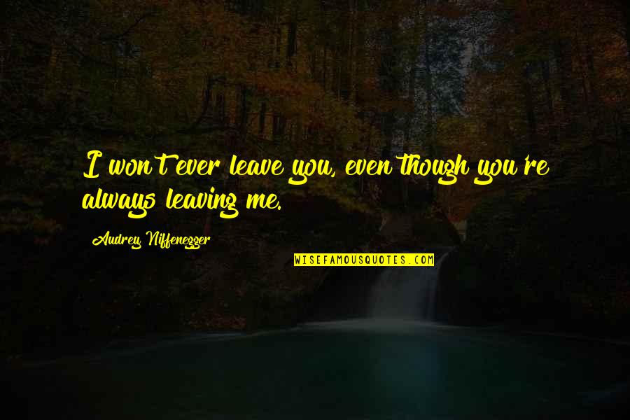 Even Though Love Quotes By Audrey Niffenegger: I won't ever leave you, even though you're