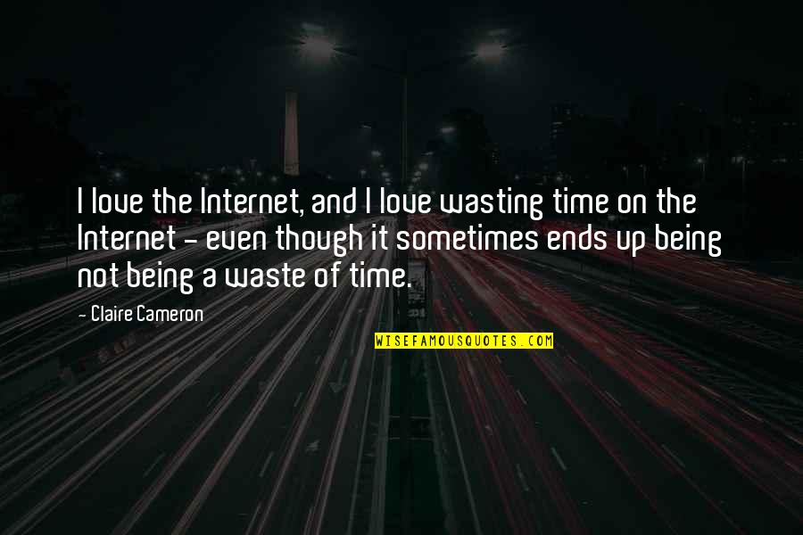 Even Though Love Quotes By Claire Cameron: I love the Internet, and I love wasting