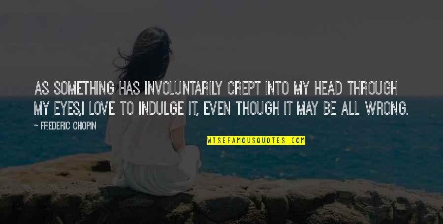 Even Though Love Quotes By Frederic Chopin: As something has involuntarily crept into my head