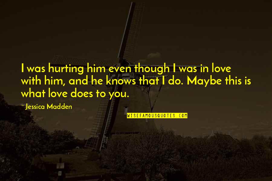 Even Though Love Quotes By Jessica Madden: I was hurting him even though I was