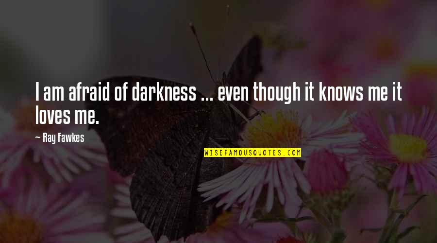 Even Though Love Quotes By Ray Fawkes: I am afraid of darkness ... even though
