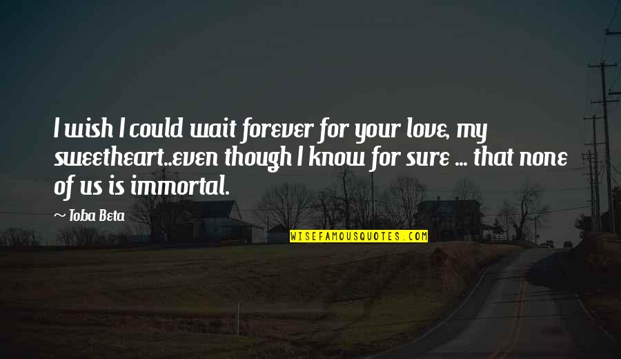 Even Though Love Quotes By Toba Beta: I wish I could wait forever for your