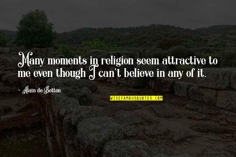 Even Though Quotes By Alain De Botton: Many moments in religion seem attractive to me