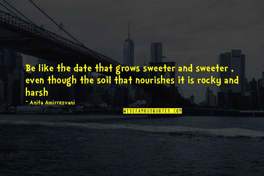 Even Though Quotes By Anita Amirrezvani: Be like the date that grows sweeter and