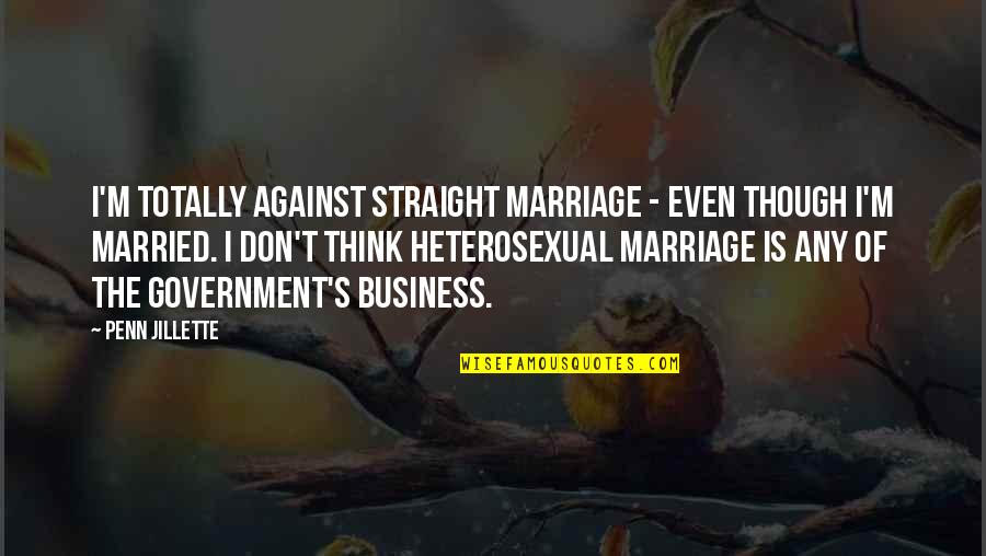 Even Though Quotes By Penn Jillette: I'm totally against straight marriage - even though