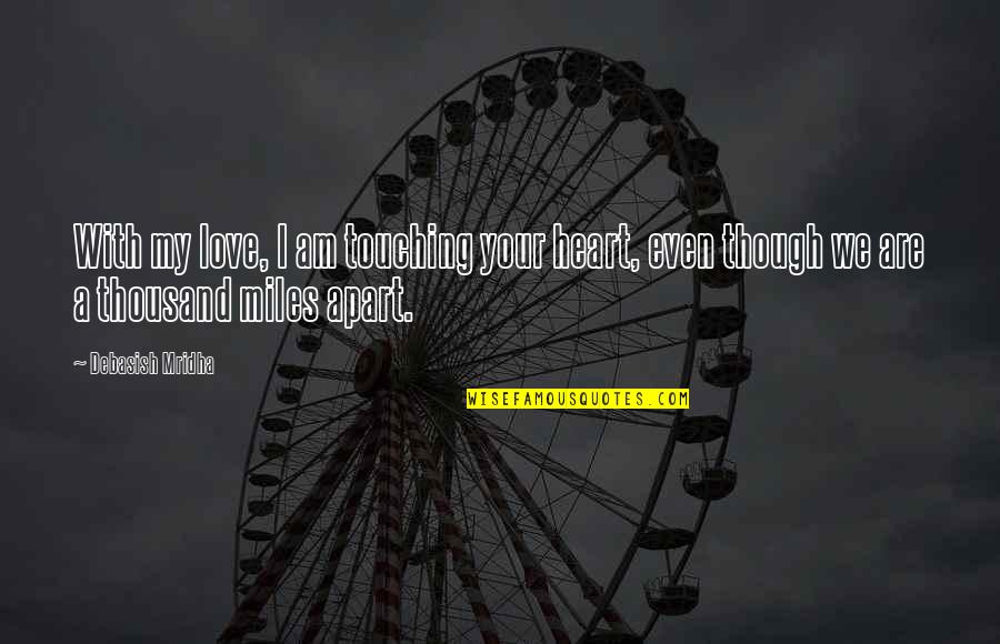 Even Though We Apart Quotes By Debasish Mridha: With my love, I am touching your heart,