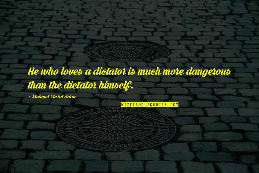 Even Though We Argue Alot Quotes By Mehmet Murat Ildan: He who loves a dictator is much more