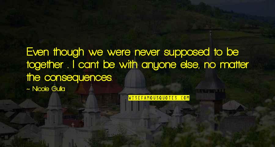 Even Though We Can't Be Together Quotes By Nicole Gulla: Even though we were never supposed to be