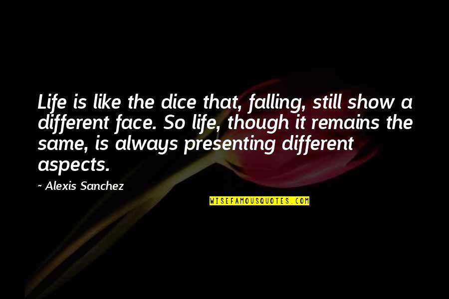 Even Though We Change Quotes By Alexis Sanchez: Life is like the dice that, falling, still