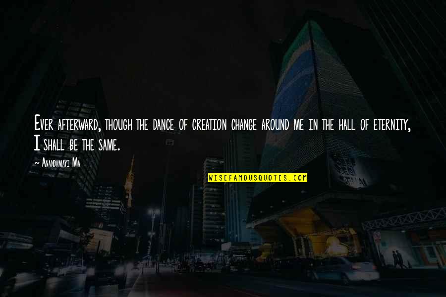Even Though We Change Quotes By Anandamayi Ma: Ever afterward, though the dance of creation change