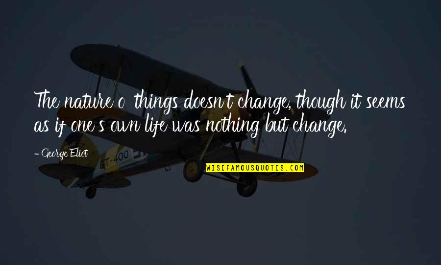 Even Though We Change Quotes By George Eliot: The nature o' things doesn't change, though it