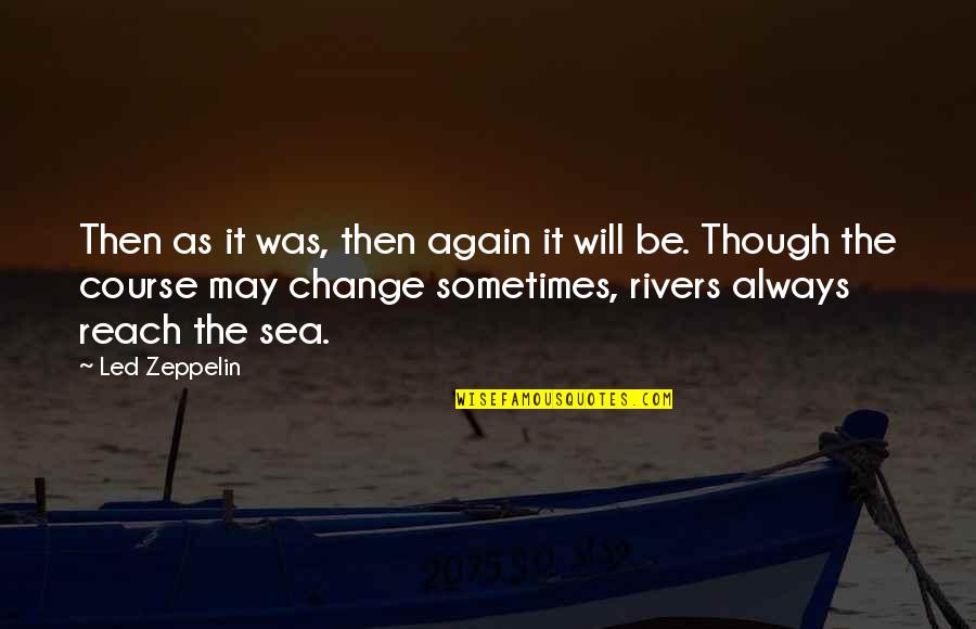 Even Though We Change Quotes By Led Zeppelin: Then as it was, then again it will
