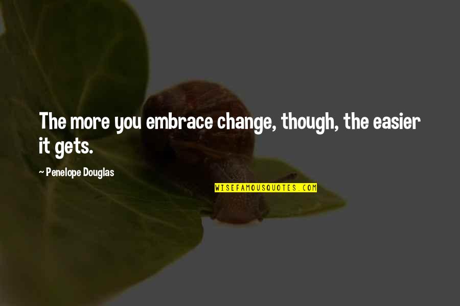 Even Though We Change Quotes By Penelope Douglas: The more you embrace change, though, the easier