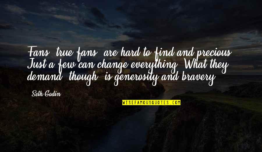 Even Though We Change Quotes By Seth Godin: Fans, true fans, are hard to find and