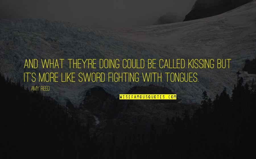Even Though We Don't Talk Quotes By Amy Reed: And what they're doing could be called kissing