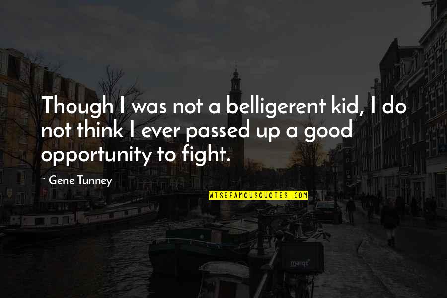 Even Though We Fight Quotes By Gene Tunney: Though I was not a belligerent kid, I