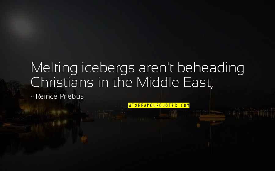 Even Though We Fight Quotes By Reince Priebus: Melting icebergs aren't beheading Christians in the Middle