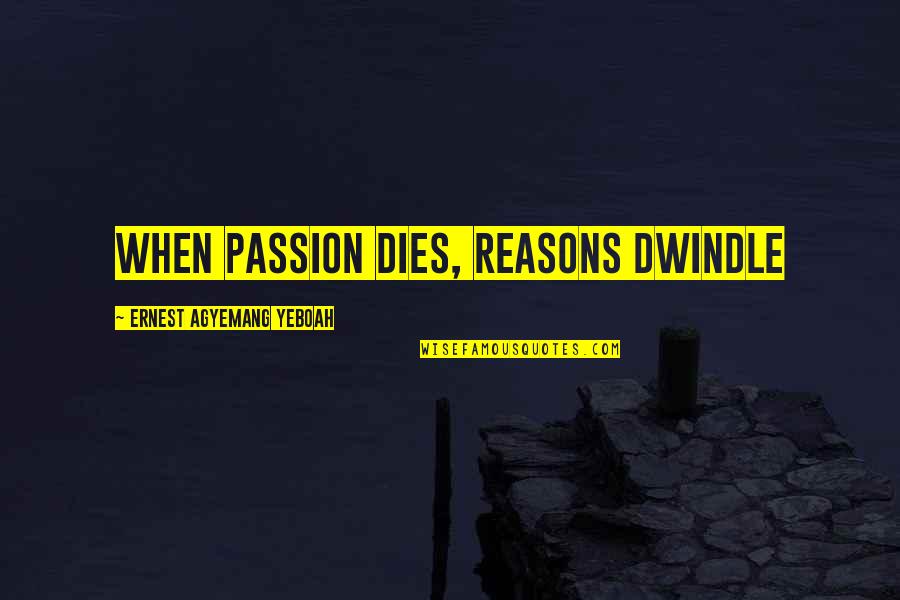 Even Though We Fuss And Fight Quotes By Ernest Agyemang Yeboah: When passion dies, reasons dwindle
