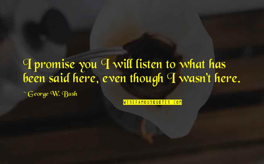 Even Though You Are Not Here Quotes By George W. Bush: I promise you I will listen to what