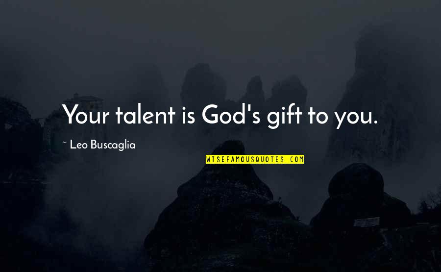 Even Though You Are Not Here With Me Quotes By Leo Buscaglia: Your talent is God's gift to you.