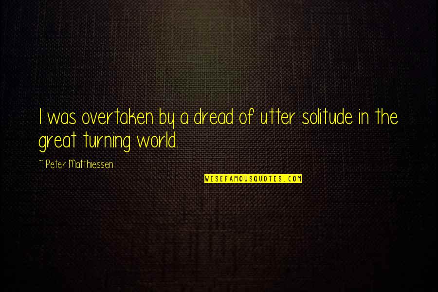 Even Though You Get Me Mad Quotes By Peter Matthiessen: I was overtaken by a dread of utter