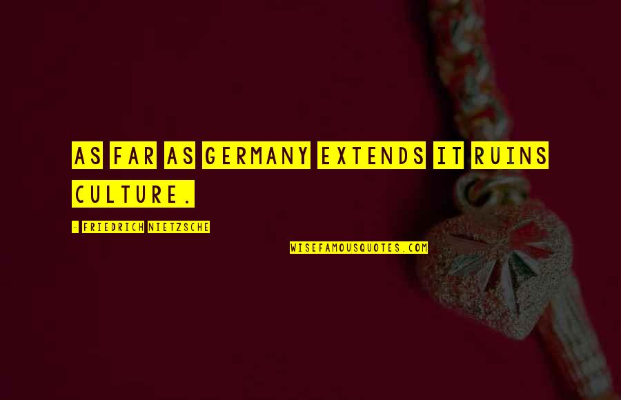 Even We Are Far Quotes By Friedrich Nietzsche: As far as Germany extends it ruins culture.