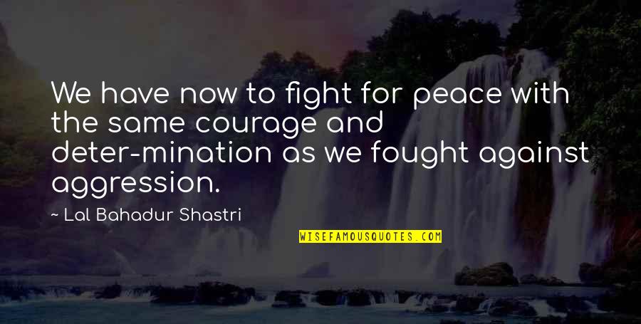 Even We Fight Quotes By Lal Bahadur Shastri: We have now to fight for peace with