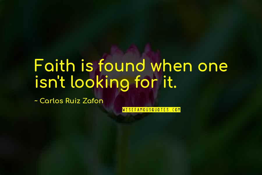 Even When No One Is Looking Quotes By Carlos Ruiz Zafon: Faith is found when one isn't looking for