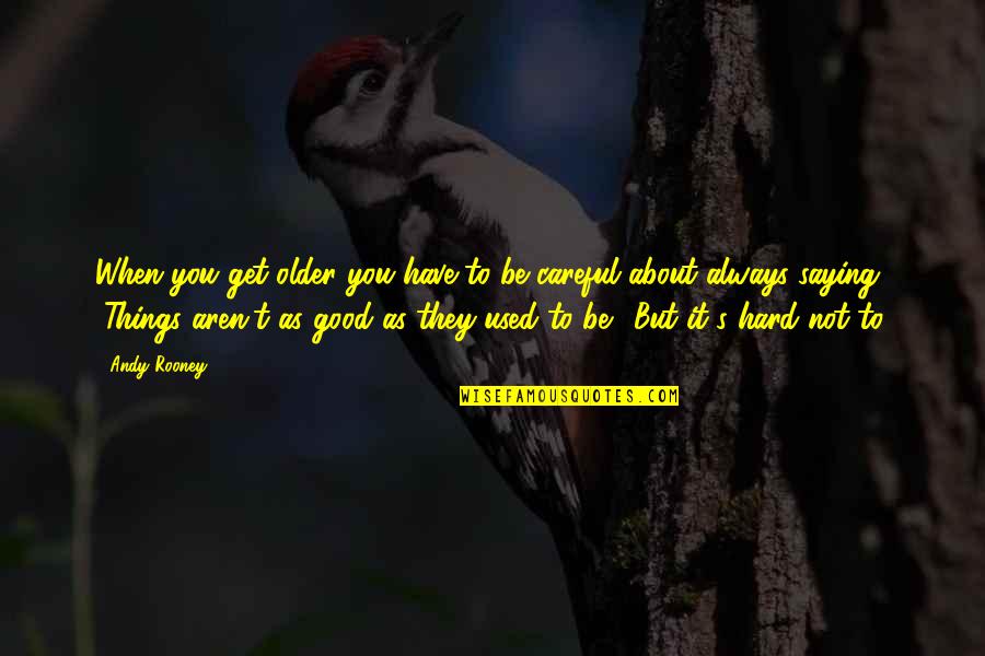 Even When Things Get Hard Quotes By Andy Rooney: When you get older you have to be