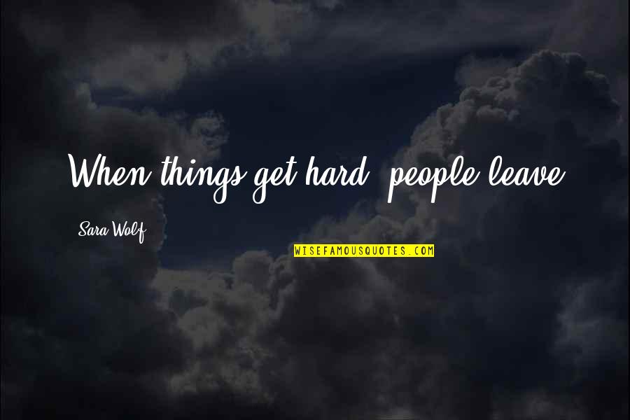 Even When Things Get Hard Quotes By Sara Wolf: When things get hard, people leave Even When Things Get Hard Quotes By Sara Wolf: When things get hard, people leave