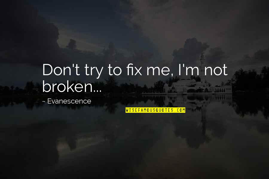 Evenescence Quotes By Evanescence: Don't try to fix me, I'm not broken...