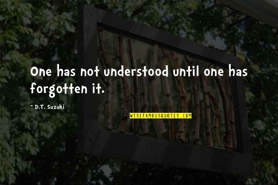 Evenimentele Din Quotes By D.T. Suzuki: One has not understood until one has forgotten Evenimentele Din Quotes By D.T. Suzuki: One has not understood until one has forgotten