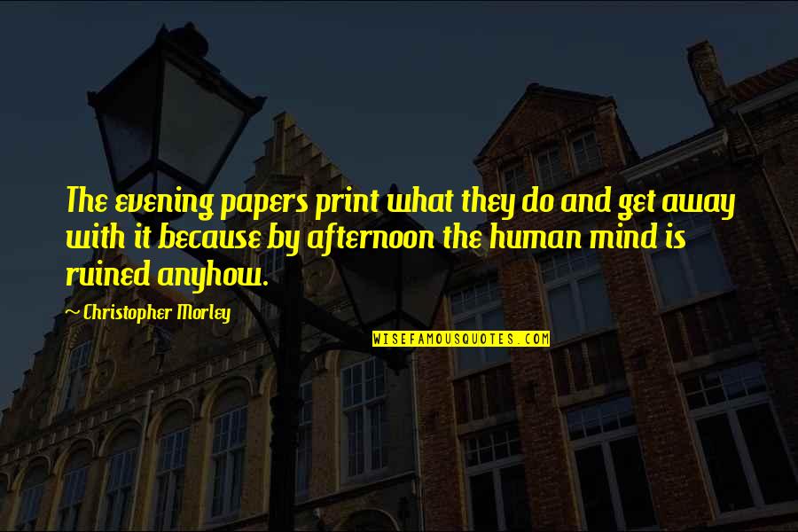 Evening And Afternoon Quotes By Christopher Morley: The evening papers print what they do and