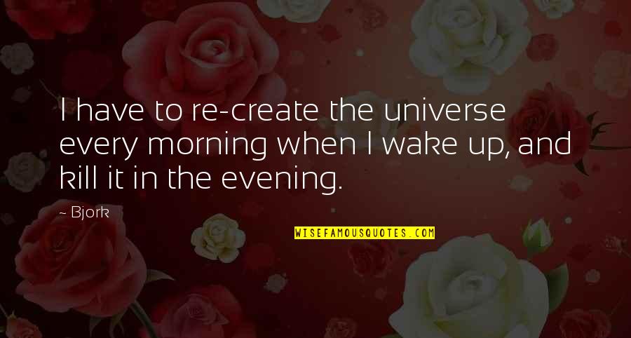 Evening And Morning Quotes By Bjork: I have to re-create the universe every morning