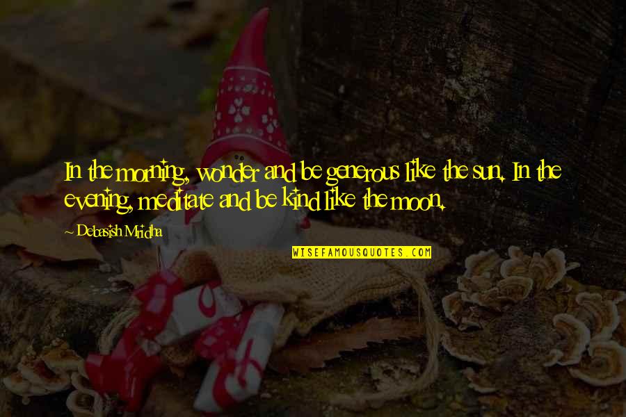 Evening And Morning Quotes By Debasish Mridha: In the morning, wonder and be generous like