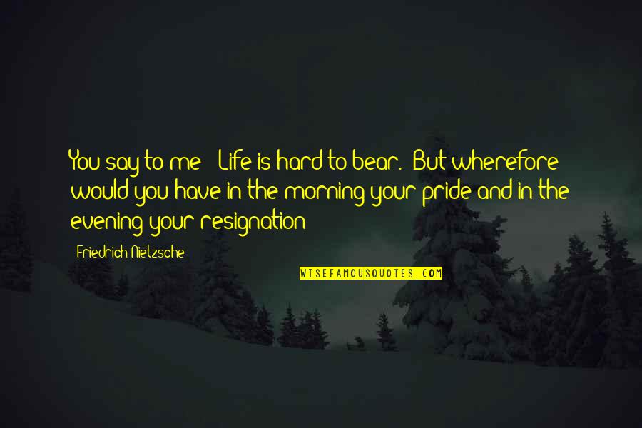 Evening And Morning Quotes By Friedrich Nietzsche: You say to me: 'Life is hard to Evening And Morning Quotes By Friedrich Nietzsche: You say to me: 'Life is hard to