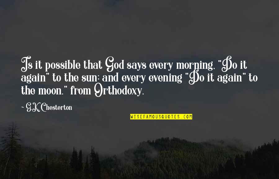 Evening And Morning Quotes By G.K. Chesterton: Is it possible that God says every morning, Evening And Morning Quotes By G.K. Chesterton: Is it possible that God says every morning,
