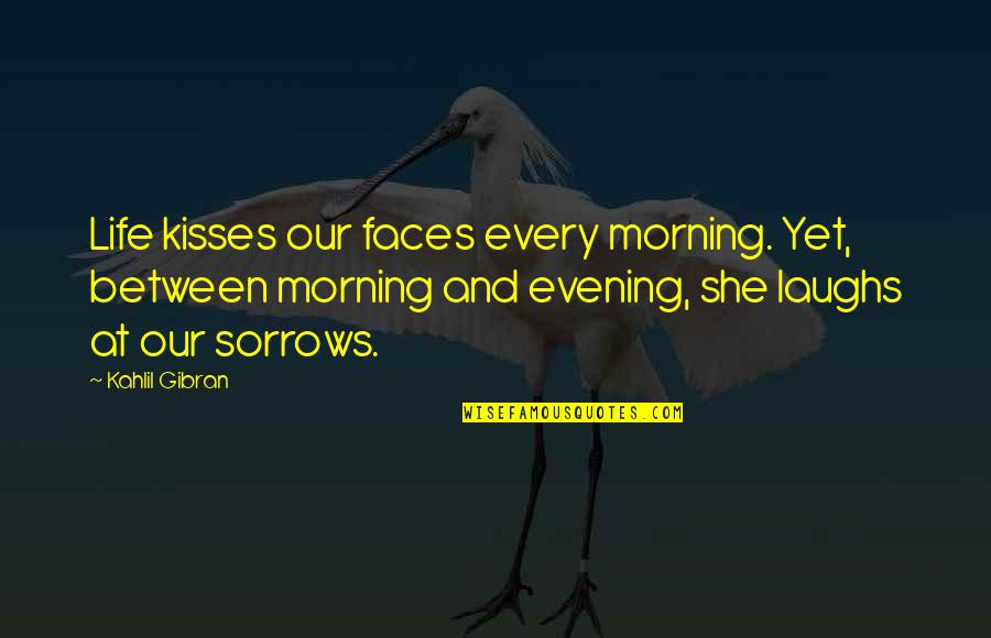 Evening And Morning Quotes By Kahlil Gibran: Life kisses our faces every morning. Yet, between Evening And Morning Quotes By Kahlil Gibran: Life kisses our faces every morning. Yet, between