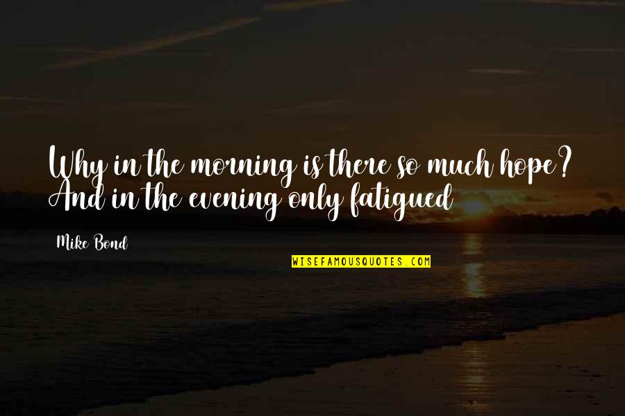 Evening And Morning Quotes By Mike Bond: Why in the morning is there so much