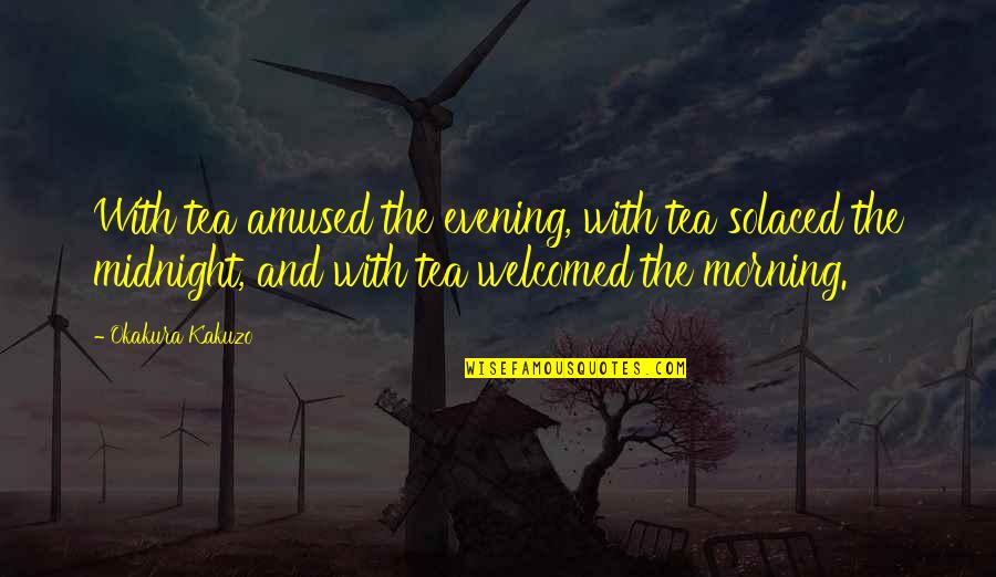 Evening And Morning Quotes By Okakura Kakuzo: With tea amused the evening, with tea solaced Evening And Morning Quotes By Okakura Kakuzo: With tea amused the evening, with tea solaced