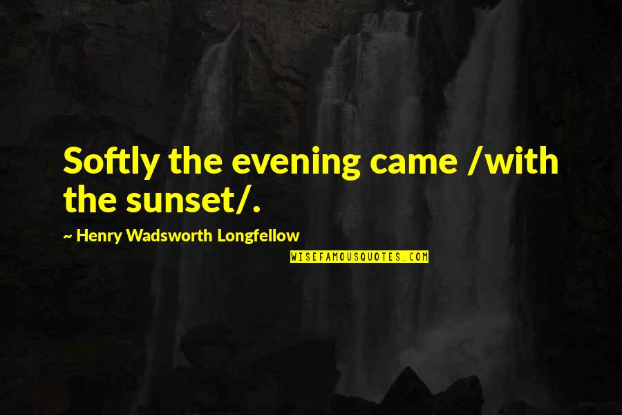 Evening And Sunset Quotes By Henry Wadsworth Longfellow: Softly the evening came /with the sunset/.