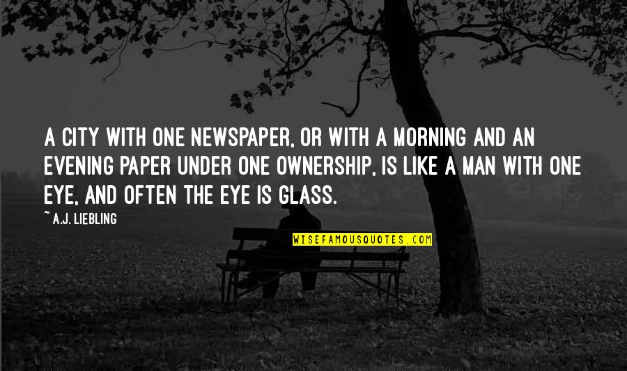 Evening And The Morning Quotes By A.J. Liebling: A city with one newspaper, or with a Evening And The Morning Quotes By A.J. Liebling: A city with one newspaper, or with a